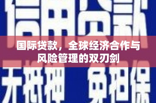 柯桥国际贷款，全球经济合作与风险管理的双刃剑