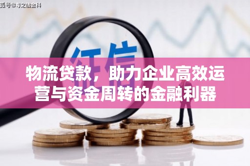 黄南物流贷款，助力企业高效运营与资金周转的金融利器
