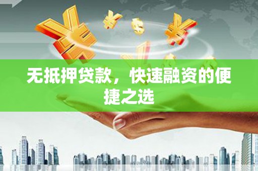 咸丰无抵押贷款，快速融资的便捷之选