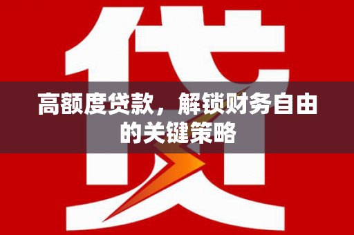安阳高额度贷款，解锁财务自由的关键策略