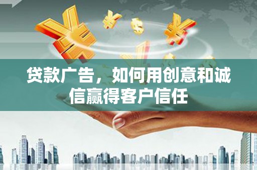 大兴安岭贷款广告，如何用创意和诚信赢得客户信任