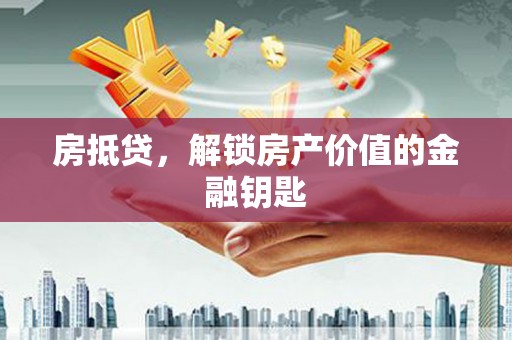 华龙房抵贷，解锁房产价值的金融钥匙