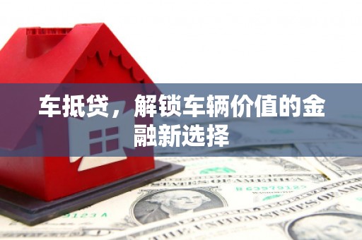 雁江车抵贷，解锁车辆价值的金融新选择