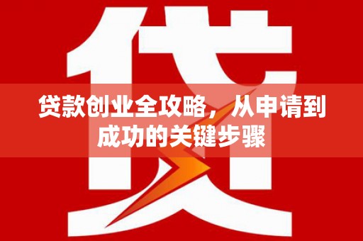 白河贷款创业全攻略，从申请到成功的关键步骤