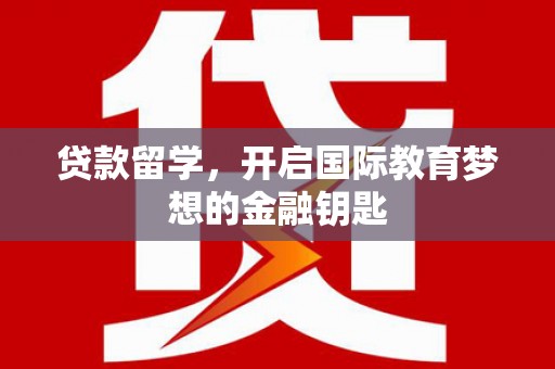 澎湖贷款留学，开启国际教育梦想的金融钥匙