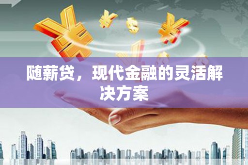 上城随薪贷，现代金融的灵活解决方案