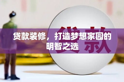 泗阳贷款装修，打造梦想家园的明智之选