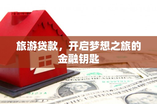 万全旅游贷款，开启梦想之旅的金融钥匙