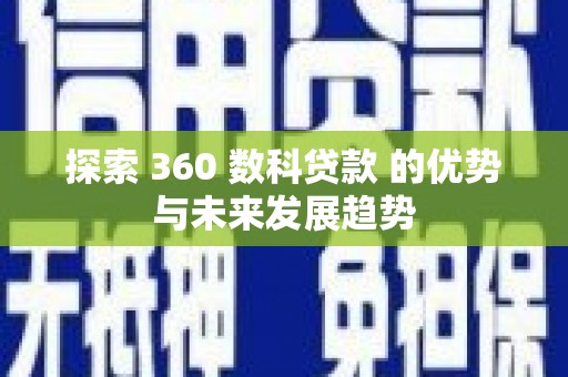 凉山探索 360 数科贷款 的优势与未来发展趋势