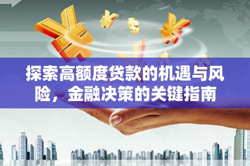 衡东探索高额度贷款的机遇与风险，金融决策的关键指南