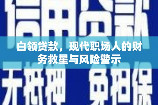 开阳白领贷款，现代职场人的财务救星与风险警示