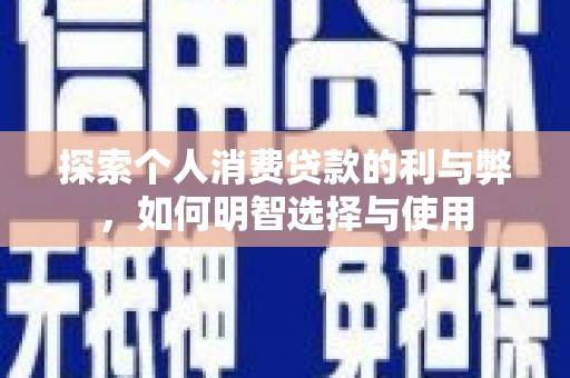 长安探索个人消费贷款的利与弊，如何明智选择与使用