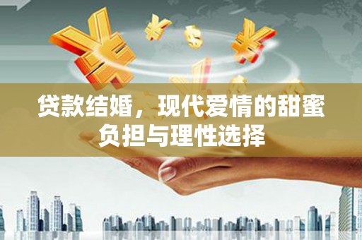 庐阳贷款结婚，现代爱情的甜蜜负担与理性选择