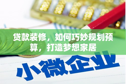 荔湾贷款装修，如何巧妙规划预算，打造梦想家居