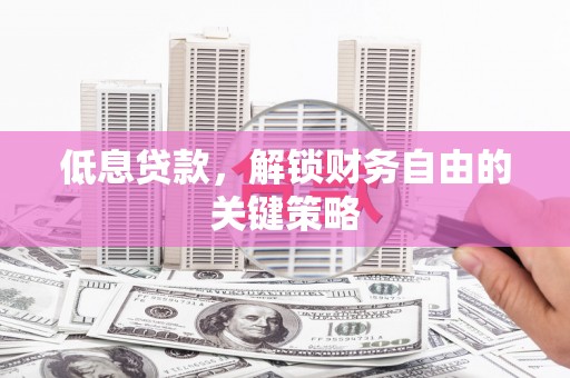 双滦低息贷款，解锁财务自由的关键策略