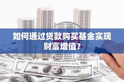 丰都如何通过贷款购买基金实现财富增值？