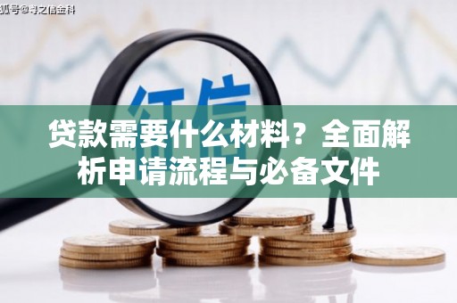 黔西贷款需要什么材料？全面解析申请流程与必备文件