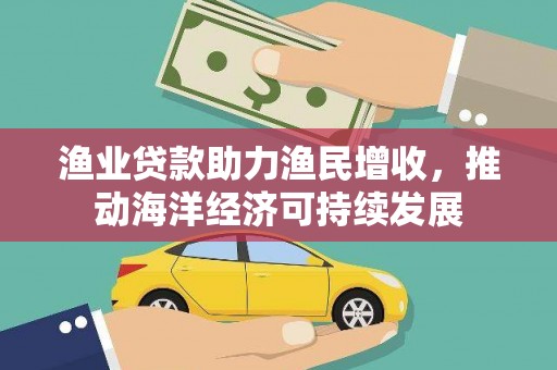 泰安渔业贷款助力渔民增收，推动海洋经济可持续发展