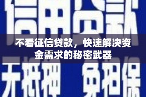 五华不看征信贷款，快速解决资金需求的秘密武器