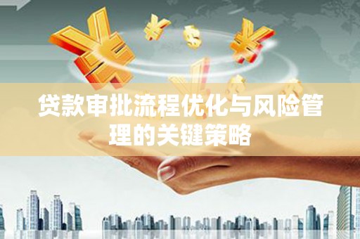 钦北贷款审批流程优化与风险管理的关键策略
