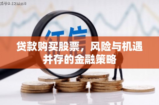 蛟河贷款购买股票，风险与机遇并存的金融策略