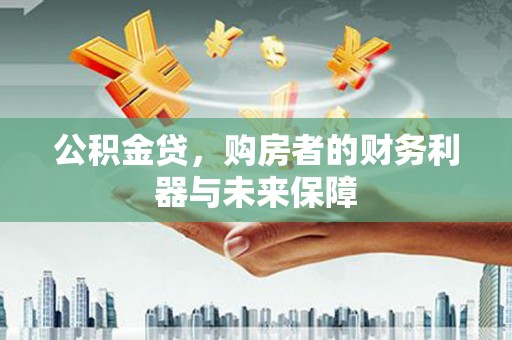 富民公积金贷，购房者的财务利器与未来保障