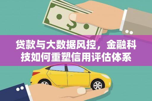 巴青贷款与大数据风控，金融科技如何重塑信用评估体系