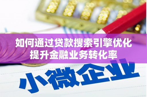 松溪如何通过贷款搜索引擎优化提升金融业务转化率