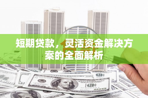 增城短期贷款，灵活资金解决方案的全面解析