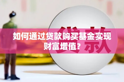 沙依巴克如何通过贷款购买基金实现财富增值？