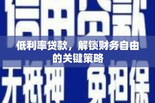 川汇低利率贷款，解锁财务自由的关键策略