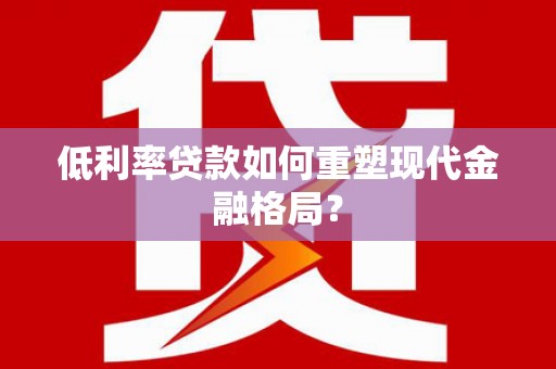 徐汇低利率贷款如何重塑现代金融格局？