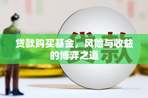 鹿泉贷款购买基金，风险与收益的博弈之道