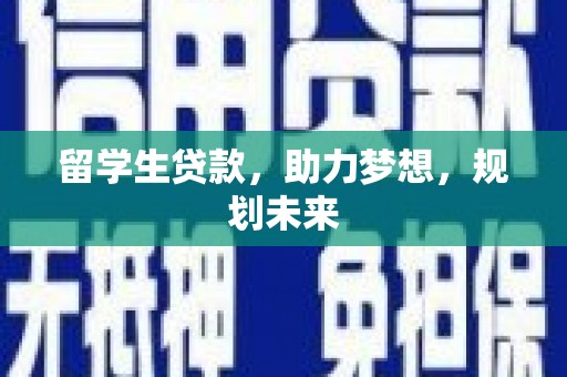 壮围留学生贷款，助力梦想，规划未来