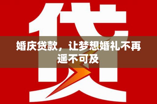 常宁婚庆贷款，让梦想婚礼不再遥不可及