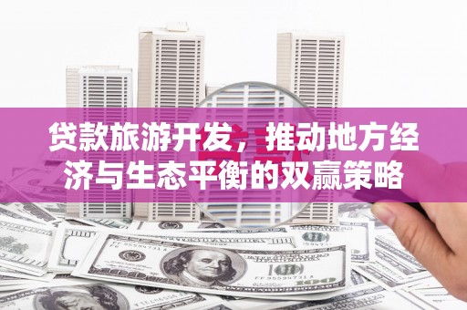 罗山贷款旅游开发，推动地方经济与生态平衡的双赢策略