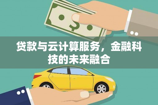 华龙贷款与云计算服务，金融科技的未来融合