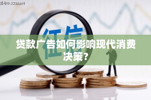芦山贷款广告如何影响现代消费决策？