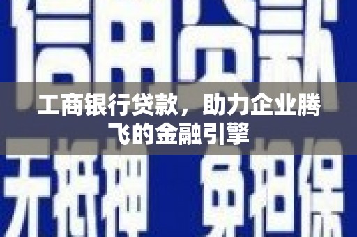 吉首工商银行贷款，助力企业腾飞的金融引擎