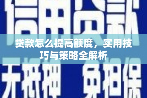 迁安市贷款怎么提高额度，实用技巧与策略全解析