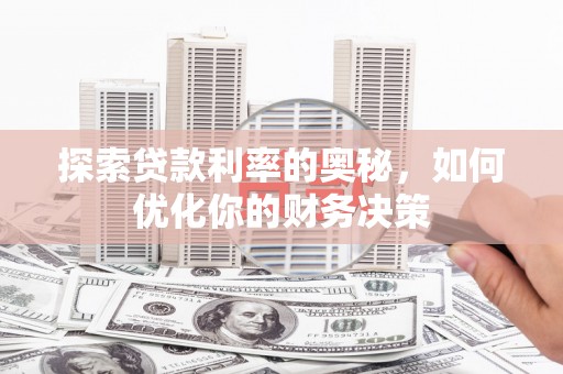 靖州探索贷款利率的奥秘，如何优化你的财务决策
