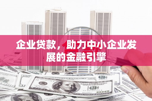 鹤庆企业贷款，助力中小企业发展的金融引擎