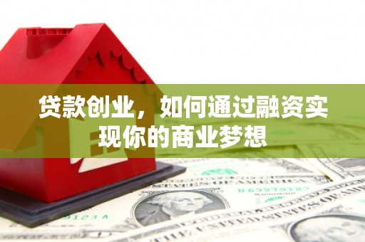 且末贷款创业，如何通过融资实现你的商业梦想