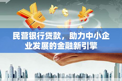 福兴民营银行贷款，助力中小企业发展的金融新引擎