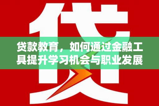 外埔贷款教育，如何通过金融工具提升学习机会与职业发展