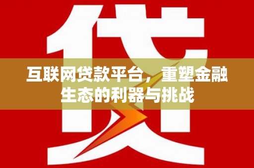 申扎互联网贷款平台，重塑金融生态的利器与挑战
