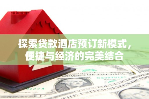 湖内探索贷款酒店预订新模式，便捷与经济的完美结合