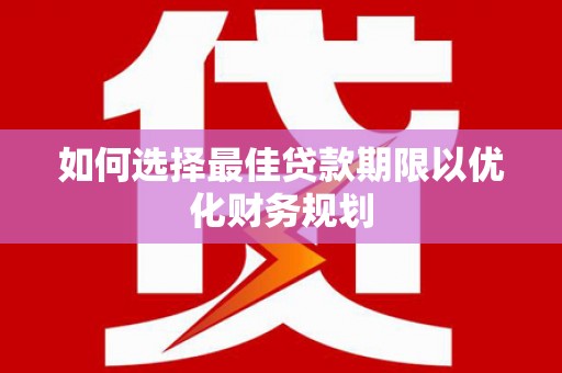 平乐如何选择最佳贷款期限以优化财务规划