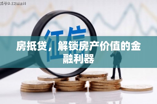 浏阳房抵贷，解锁房产价值的金融利器