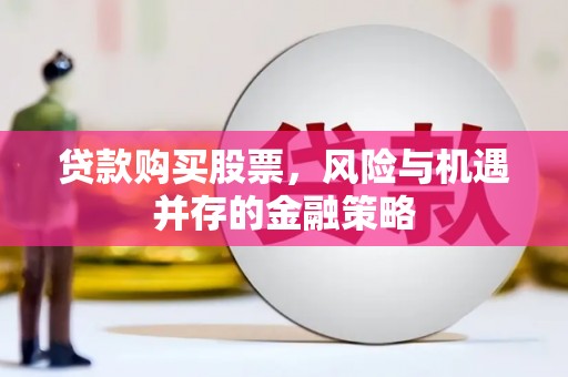 宁陵贷款购买股票，风险与机遇并存的金融策略